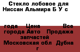 Стекло лобовое для Ниссан Альмира Б/У с 2014 года. › Цена ­ 5 000 - Все города Авто » Продажа запчастей   . Московская обл.,Дубна г.